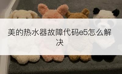 美的热水器故障代码e5怎么解决