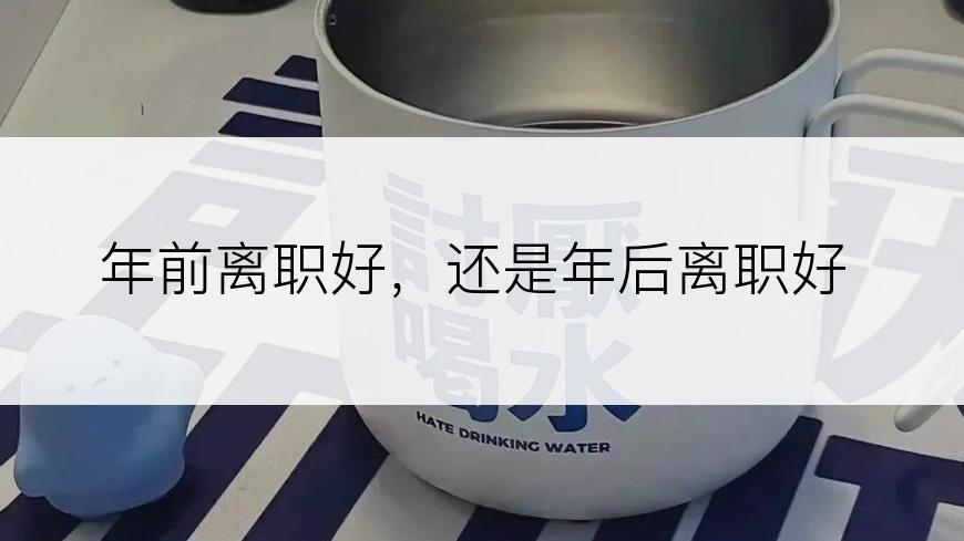 年前离职好，还是年后离职好