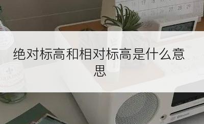 绝对标高和相对标高是什么意思