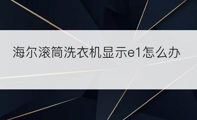 海尔滚筒洗衣机显示e1怎么办