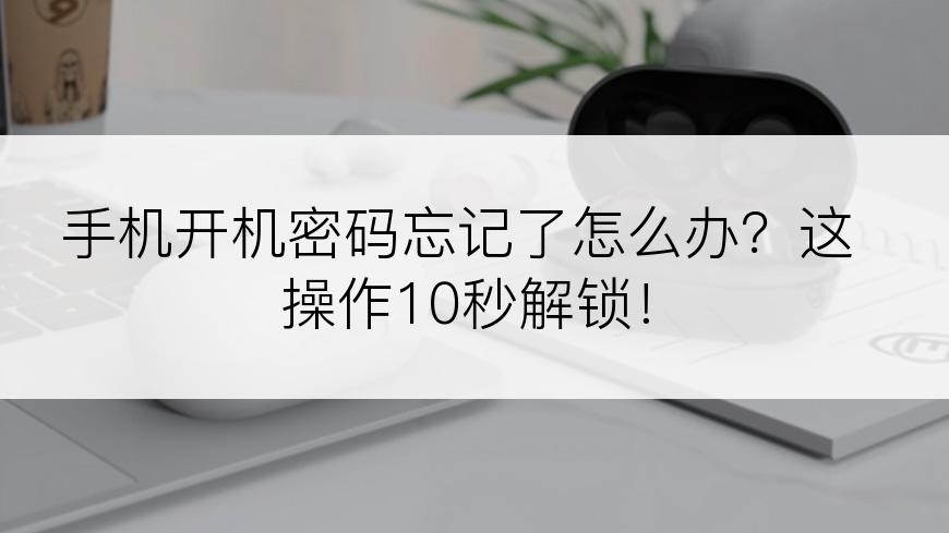 手机开机密码忘记了怎么办？这操作10秒解锁！