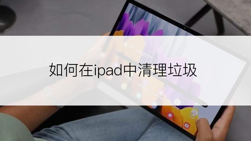 如何在ipad中清理垃圾