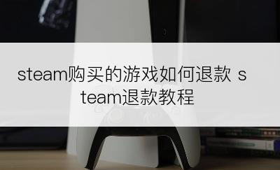 steam购买的游戏如何退款 steam退款教程