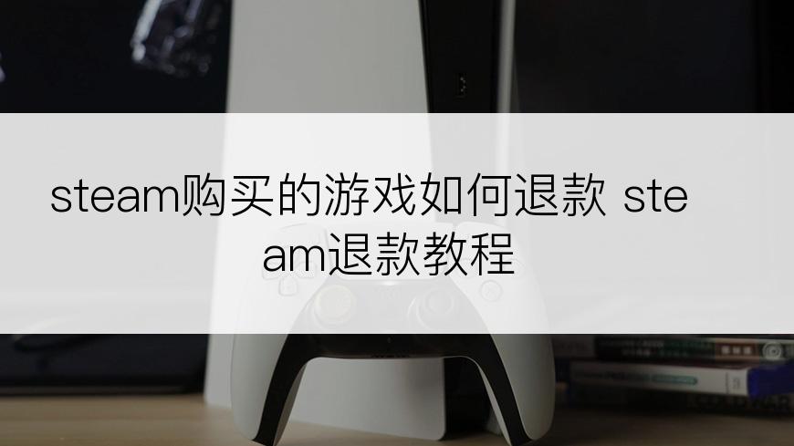 steam购买的游戏如何退款 steam退款教程