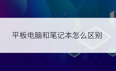 平板电脑和笔记本怎么区别