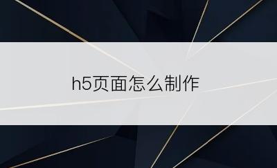 h5页面怎么制作