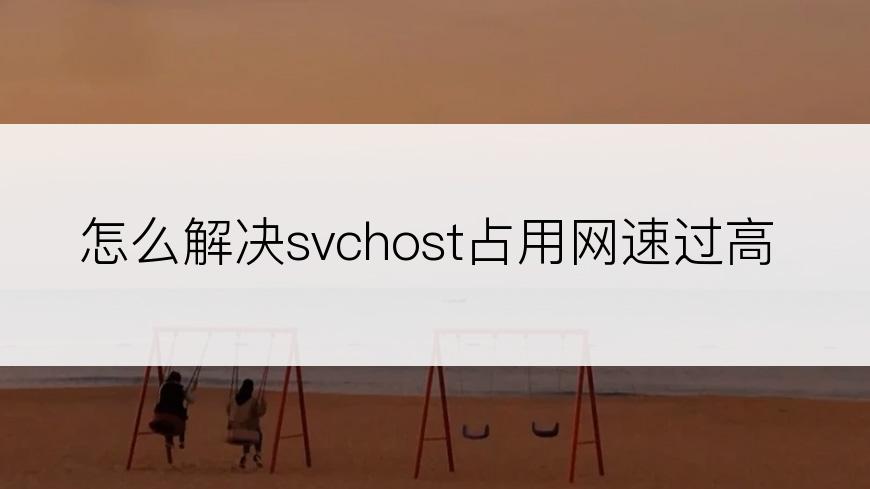 怎么解决svchost占用网速过高