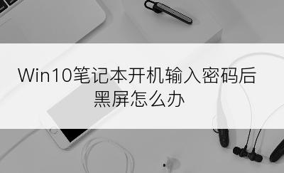 Win10笔记本开机输入密码后黑屏怎么办