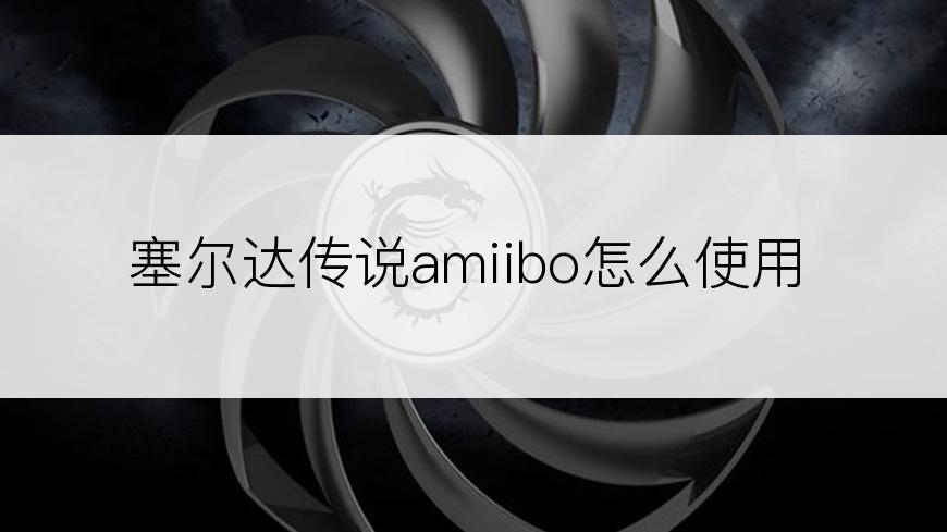 塞尔达传说amiibo怎么使用