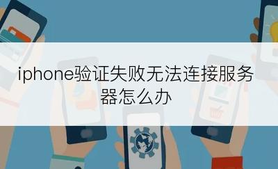 iphone验证失败无法连接服务器怎么办