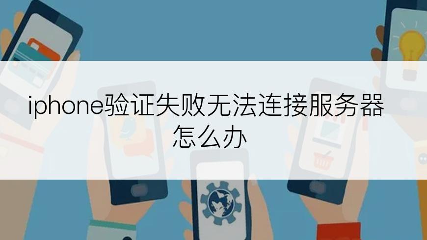 iphone验证失败无法连接服务器怎么办