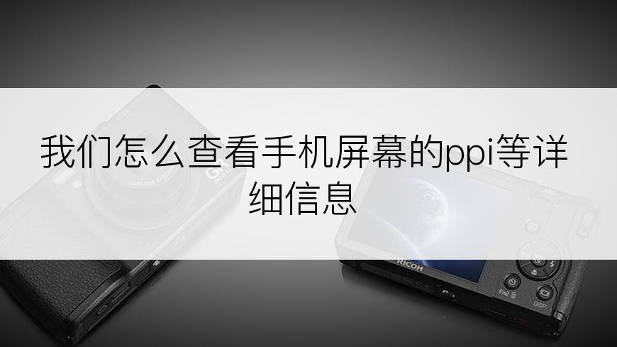 我们怎么查看手机屏幕的ppi等详细信息