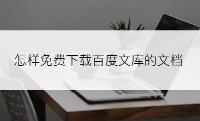 怎样免费下载百度文库的文档