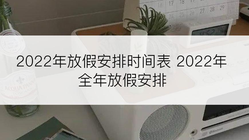 2022年放假安排时间表 2022年全年放假安排