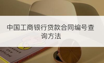 中国工商银行贷款合同编号查询方法