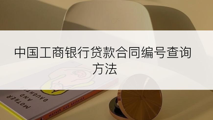 中国工商银行贷款合同编号查询方法