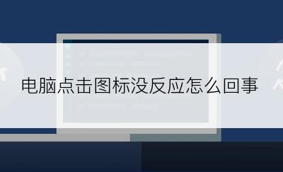 电脑点击图标没反应怎么回事