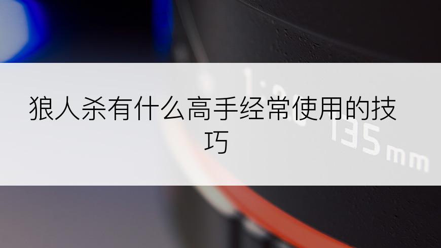 狼人杀有什么高手经常使用的技巧