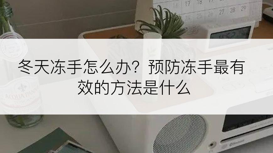 冬天冻手怎么办？预防冻手最有效的方法是什么