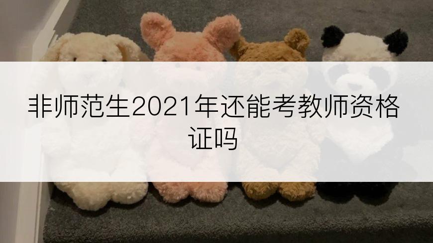 非师范生2021年还能考教师资格证吗