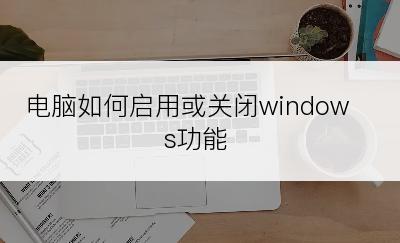 电脑如何启用或关闭windows功能