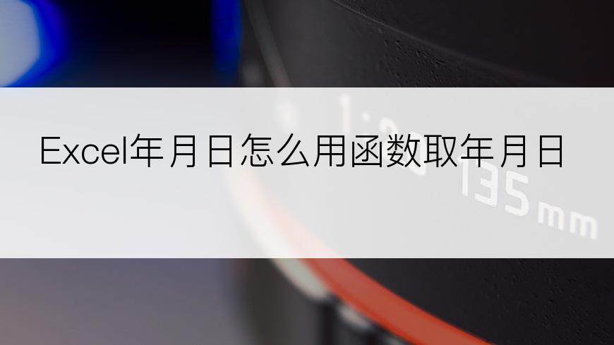 Excel年月日怎么用函数取年月日