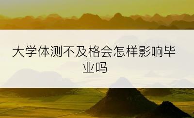 大学体测不及格会怎样影响毕业吗