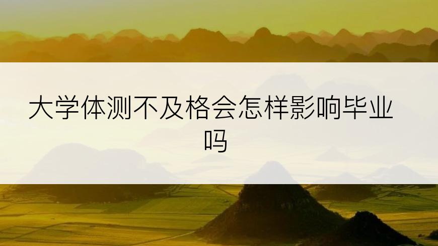 大学体测不及格会怎样影响毕业吗