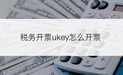 税务开票ukey怎么开票