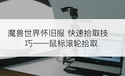 魔兽世界怀旧服 快速拾取技巧——鼠标滚轮拾取