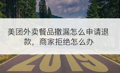 美团外卖餐品撒漏怎么申请退款，商家拒绝怎么办