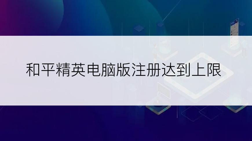 和平精英电脑版注册达到上限