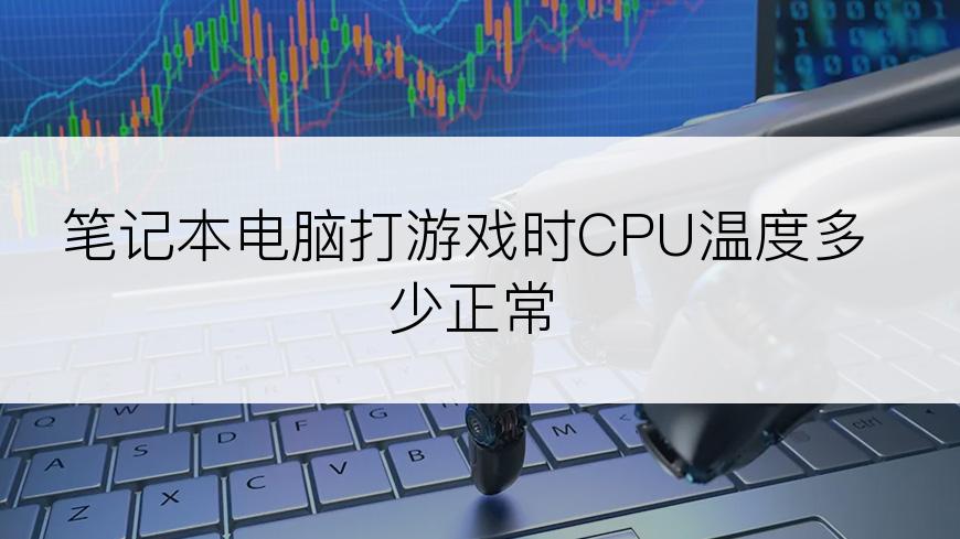 笔记本电脑打游戏时CPU温度多少正常