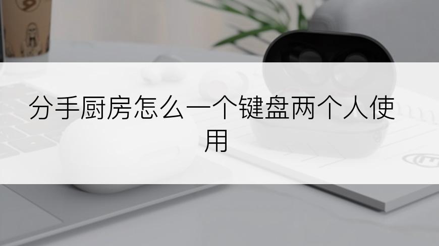 分手厨房怎么一个键盘两个人使用