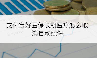 支付宝好医保长期医疗怎么取消自动续保