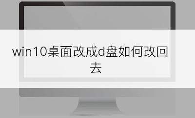 win10桌面改成d盘如何改回去