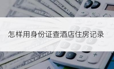 怎样用身份证查酒店住房记录