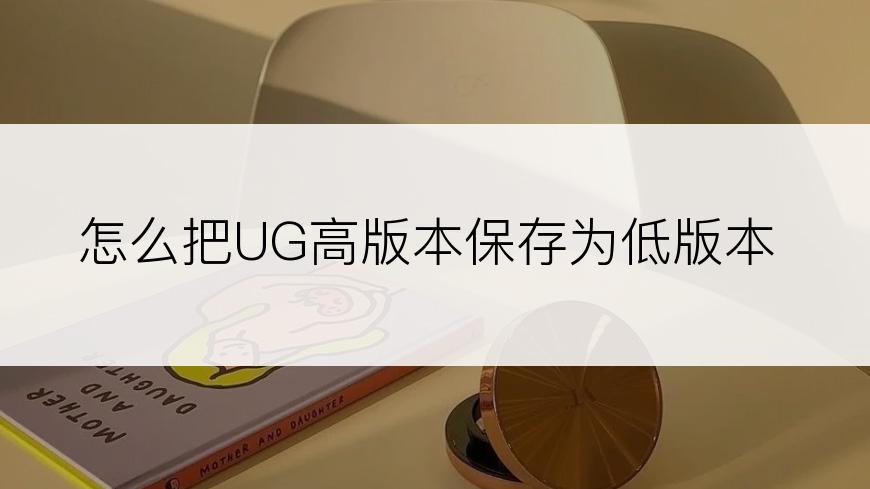 怎么把UG高版本保存为低版本