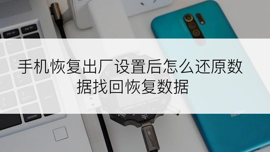 手机恢复出厂设置后怎么还原数据找回恢复数据