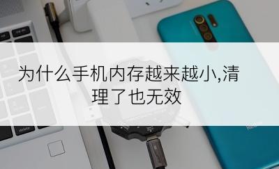 为什么手机内存越来越小,清理了也无效