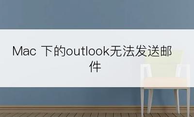 Mac 下的outlook无法发送邮件