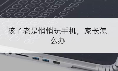 孩子老是悄悄玩手机，家长怎么办