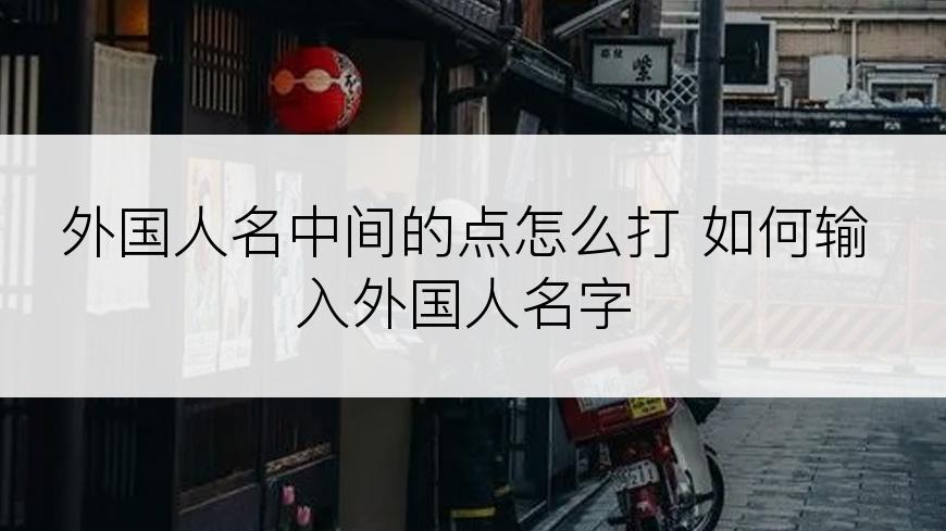 外国人名中间的点怎么打 如何输入外国人名字