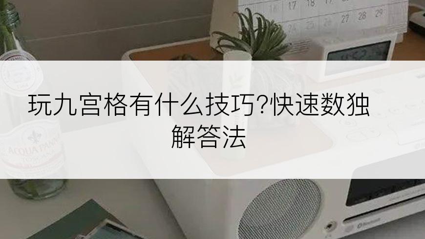 玩九宫格有什么技巧?快速数独解答法