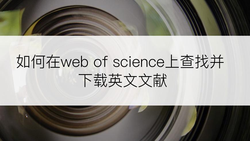 如何在web of science上查找并下载英文文献