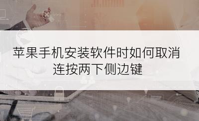 苹果手机安装软件时如何取消连按两下侧边键