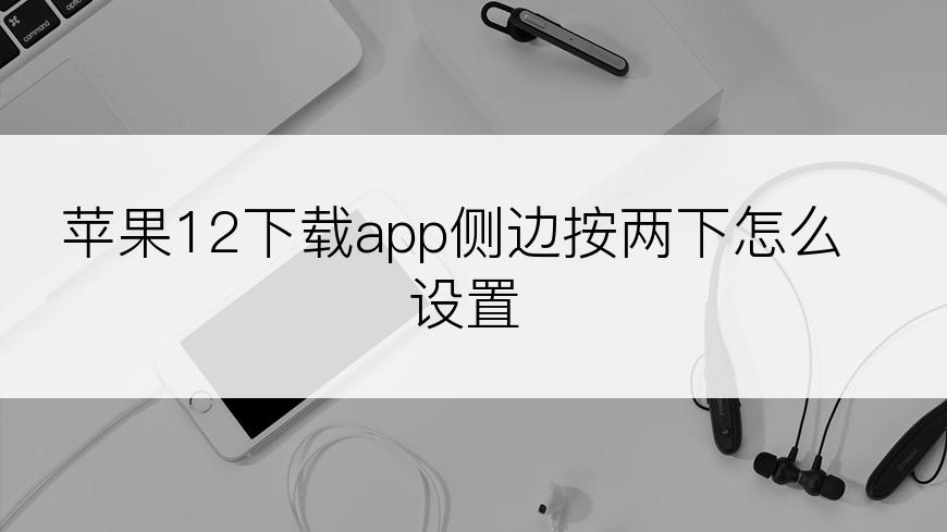 苹果12下载app侧边按两下怎么设置