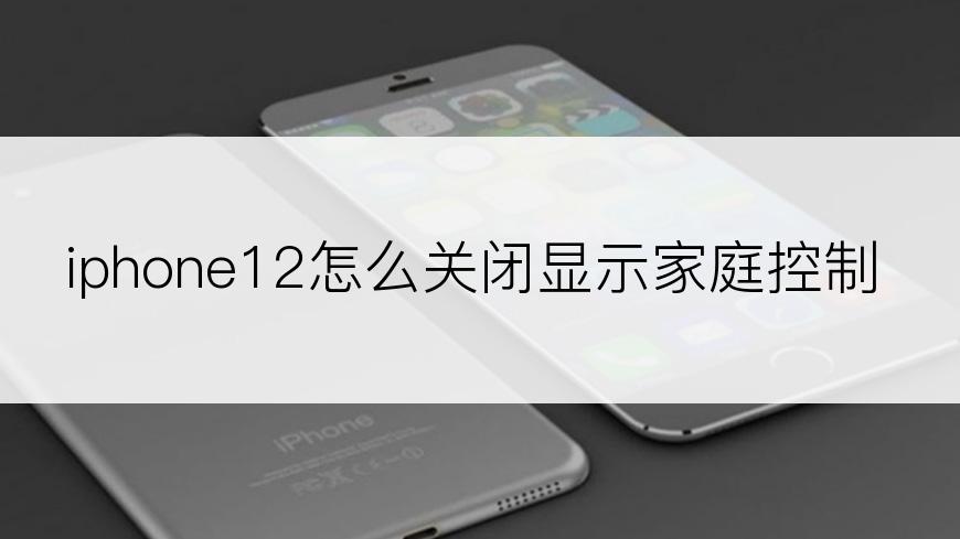 iphone12怎么关闭显示家庭控制