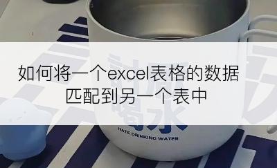 如何将一个excel表格的数据匹配到另一个表中