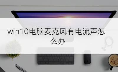 win10电脑麦克风有电流声怎么办